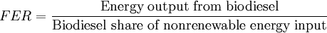  FER=\frac{\mbox{Energy output from biodiesel}}{\mbox{Biodiesel share of nonrenewable energy input}} 